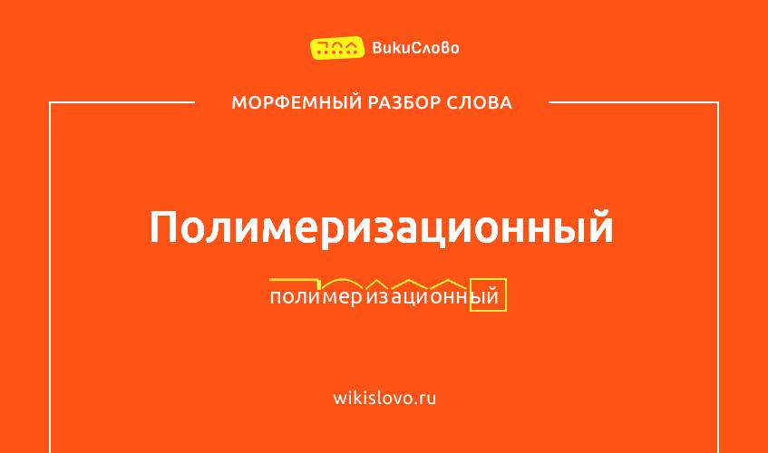 Морфемный разбор слова полимеризационный