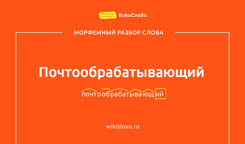 Морфемный разбор слова почтообрабатывающий