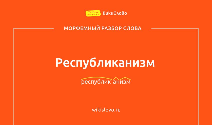 Морфемный разбор слова республиканизм