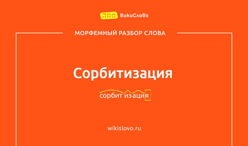 Морфемный разбор слова сорбитизация