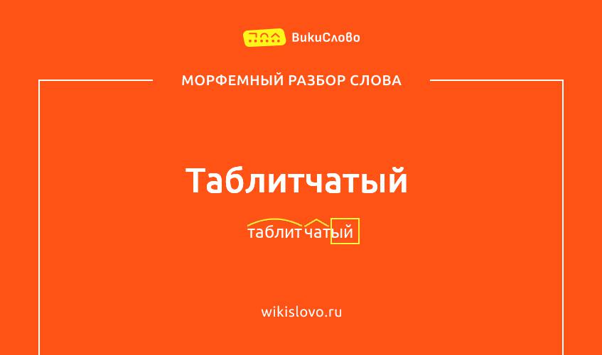 Морфемный разбор слова таблитчатый