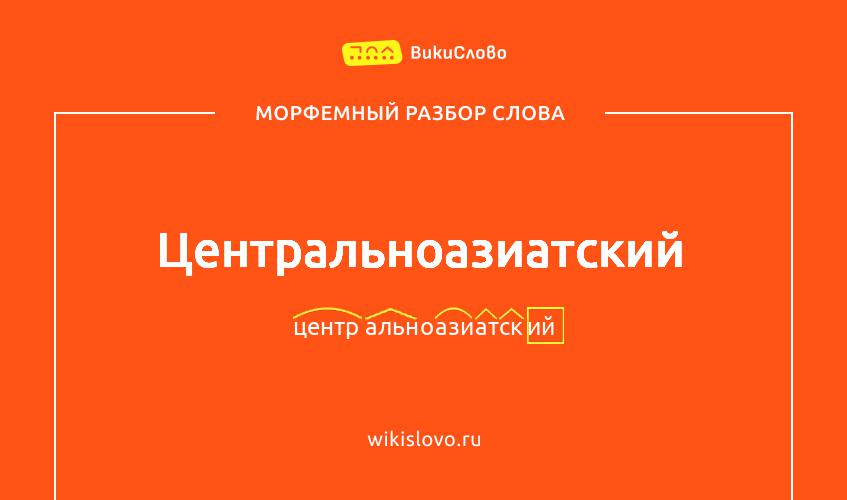 Морфемный разбор слова центральноазиатский
