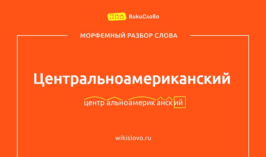 Морфемный разбор слова центральноамериканский