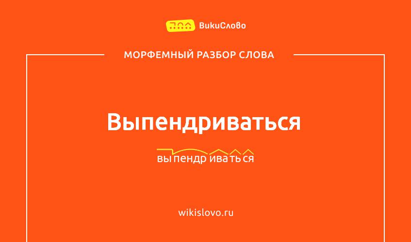 Морфемный разбор слова выпендриваться