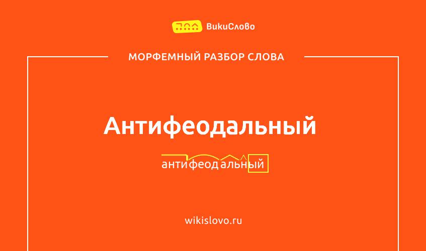Морфемный разбор слова антифеодальный