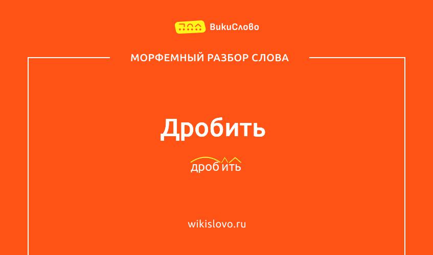 Морфемный разбор слова дробить