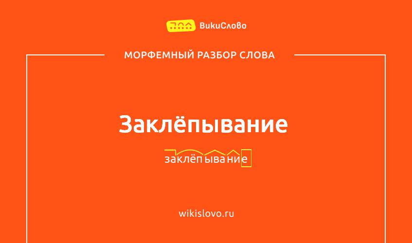 Морфемный разбор слова заклёпывание