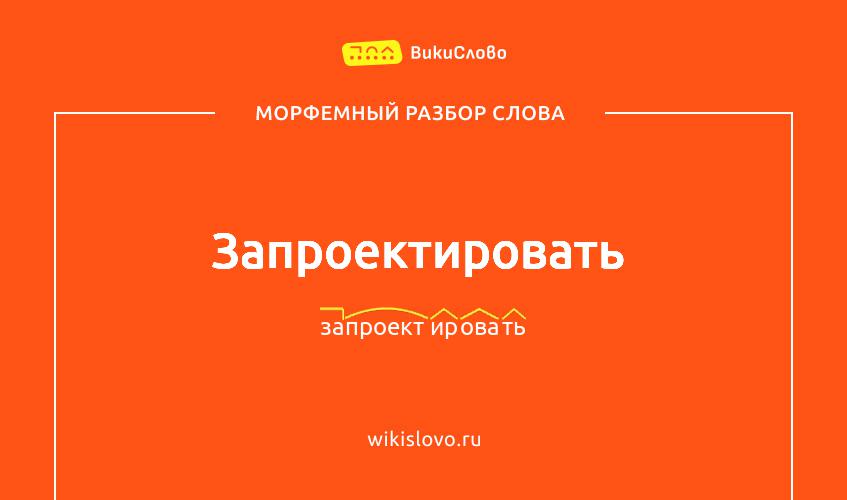Морфемный разбор слова запроектировать