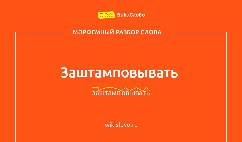 Морфемный разбор слова заштамповывать