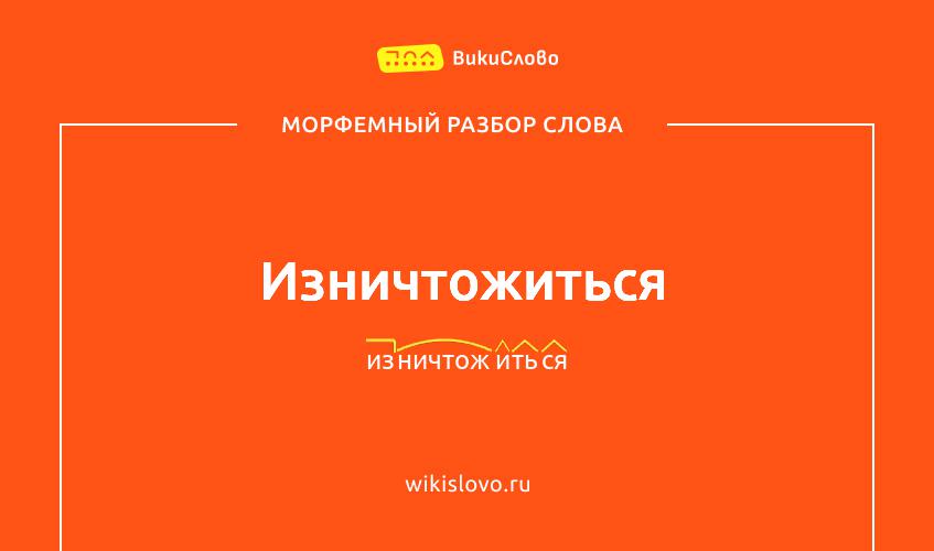 Морфемный разбор слова изничтожиться