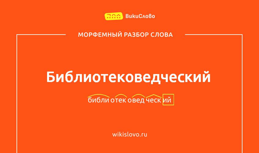 Морфемный разбор слова библиотековедческий