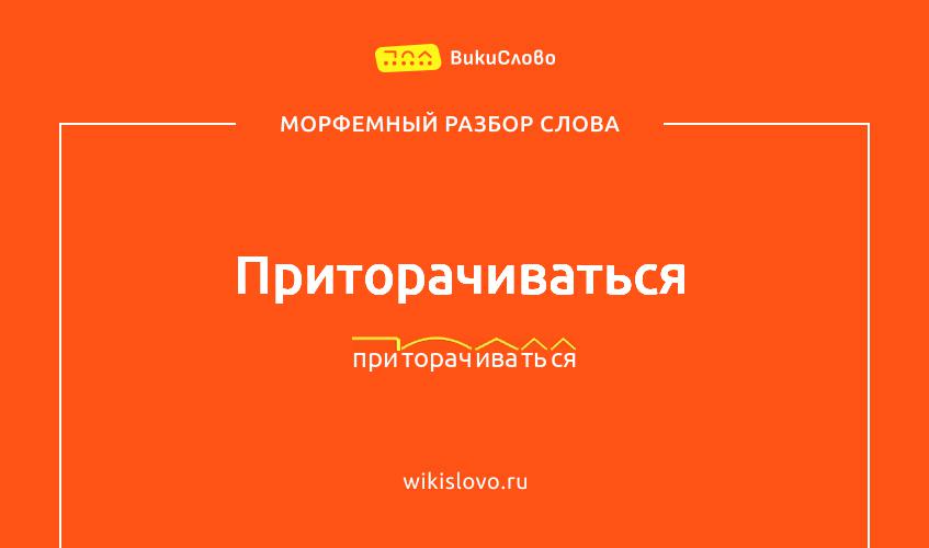 Морфемный разбор слова приторачиваться