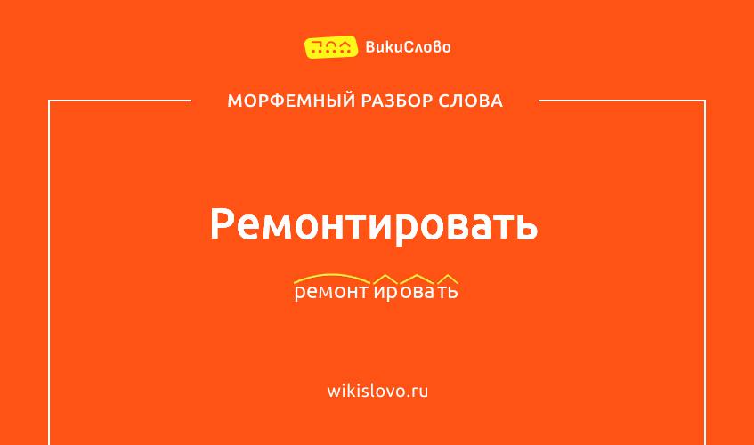 Морфемный разбор слова ремонтировать