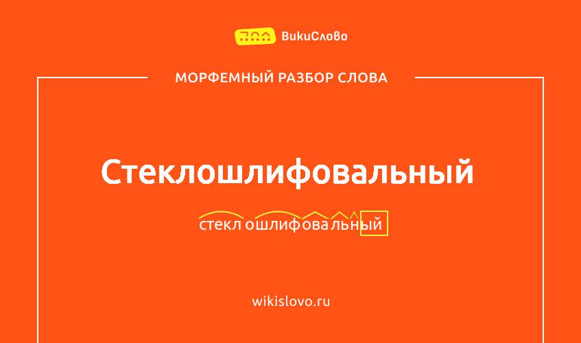 Морфемный разбор слова стеклошлифовальный