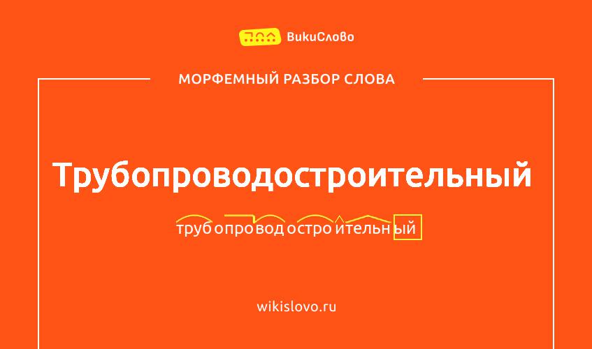Морфемный разбор слова трубопроводостроительный