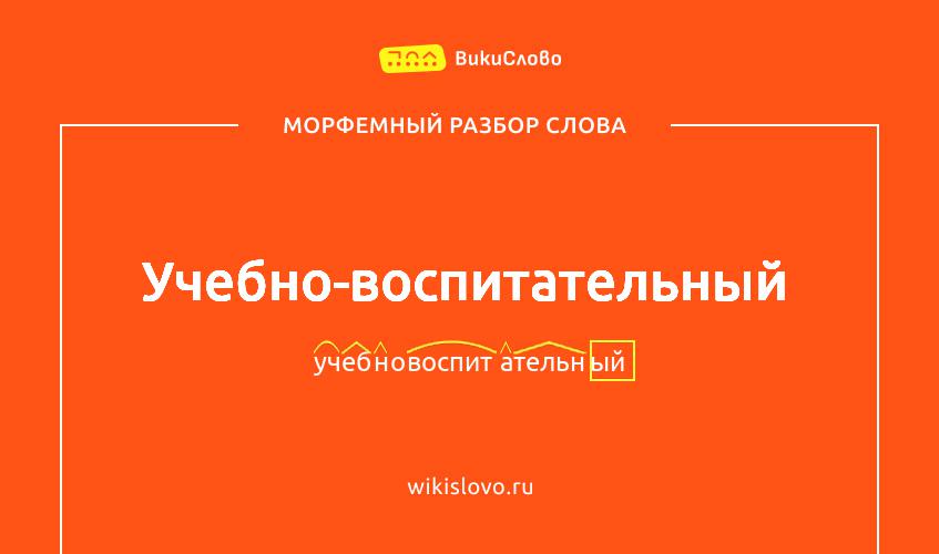 Морфемный разбор слова учебно-воспитательный