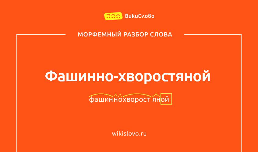 Морфемный разбор слова фашинно-хворостяной