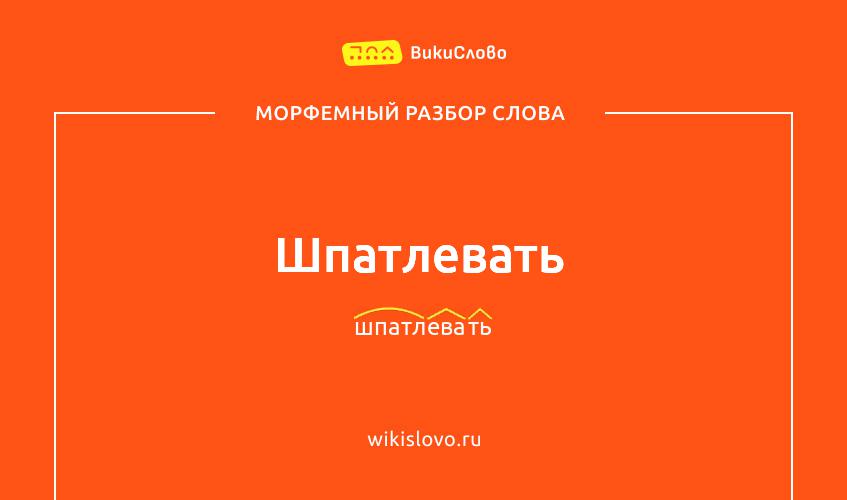 Морфемный разбор слова шпатлевать