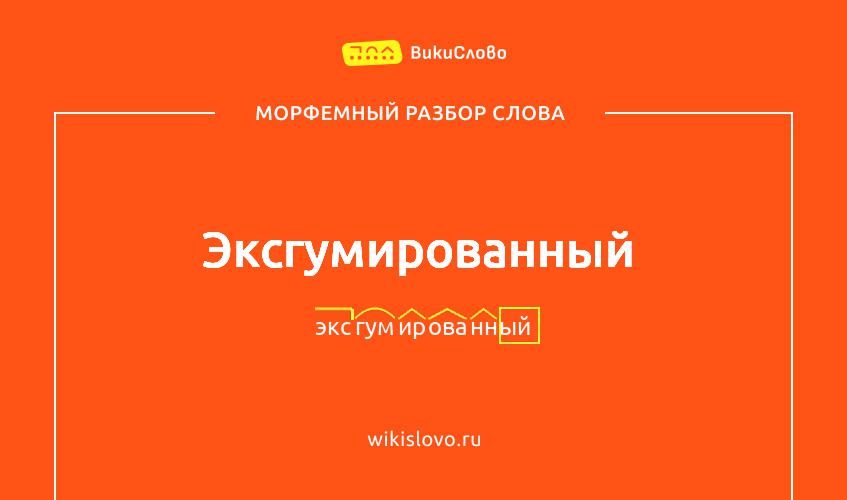 Морфемный разбор слова эксгумированный