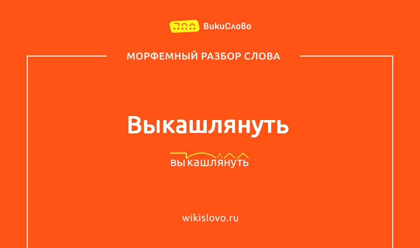 Морфемный разбор слова выкашлянуть