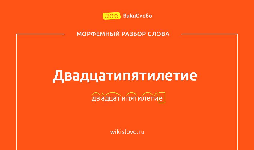 Морфемный разбор слова двадцатипятилетие