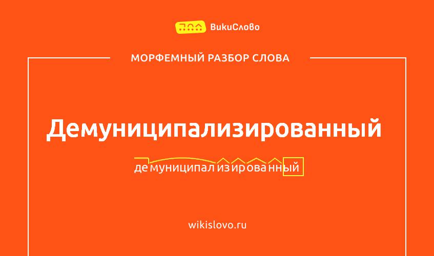 Морфемный разбор слова демуниципализированный