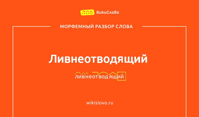 Морфемный разбор слова ливнеотводящий