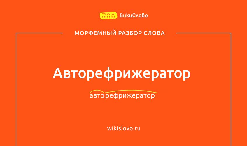 Морфемный разбор слова авторефрижератор