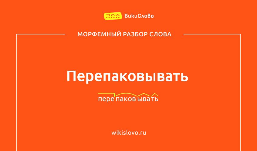 Морфемный разбор слова перепаковывать
