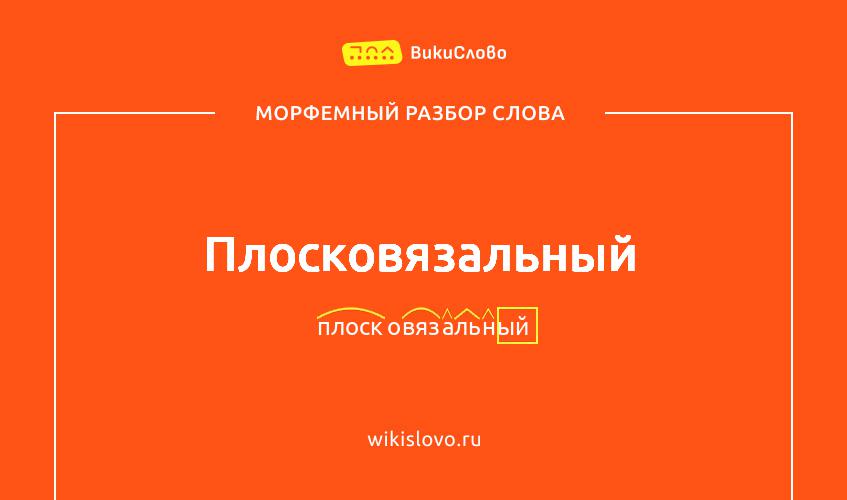 Морфемный разбор слова плосковязальный