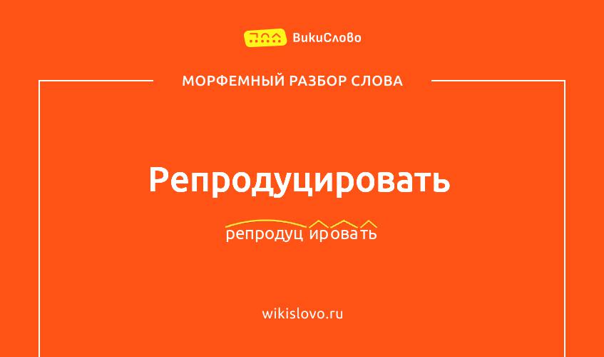 Морфемный разбор слова репродуцировать