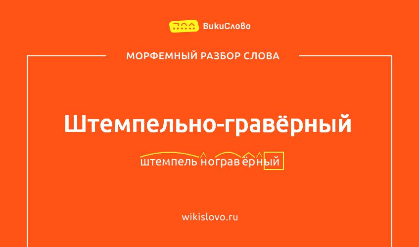 Морфемный разбор слова штемпельно-гравёрный