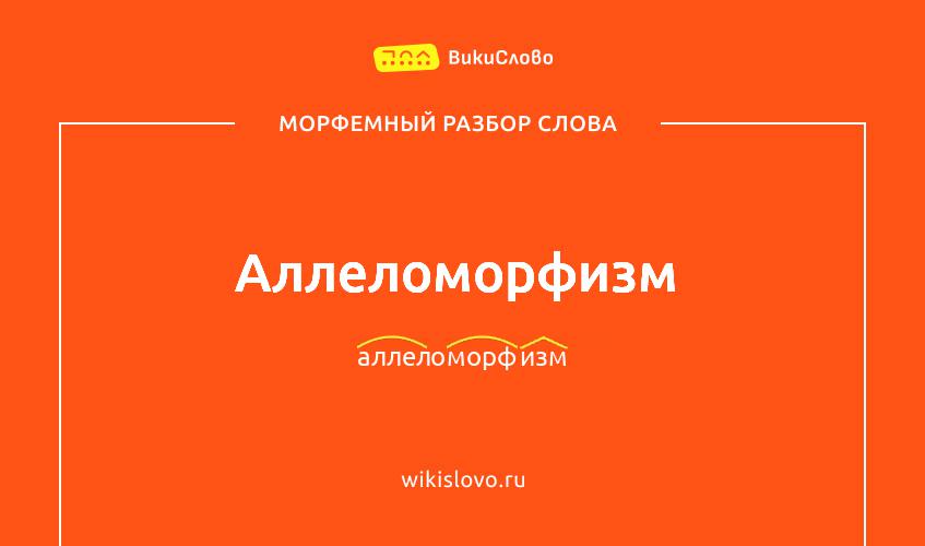Морфемный разбор слова аллеломорфизм