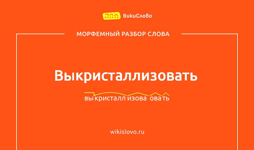 Морфемный разбор слова выкристаллизовать