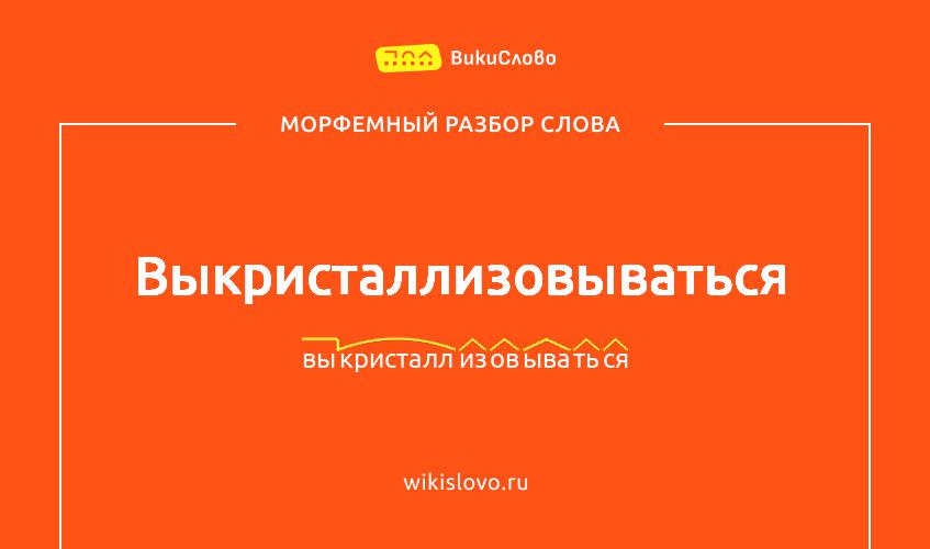 Морфемный разбор слова выкристаллизовываться