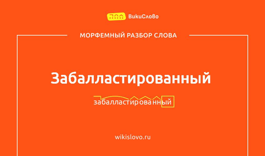 Морфемный разбор слова забалластированный