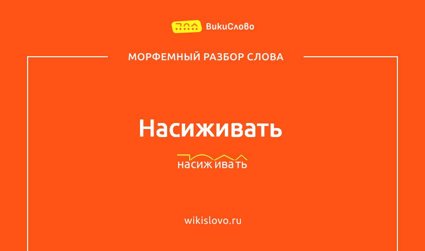 Морфемный разбор слова насиживать