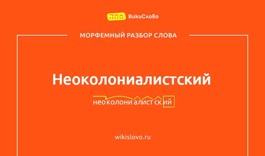 Морфемный разбор слова неоколониалистский