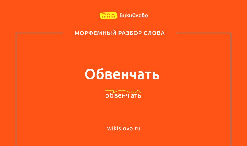 Морфемный разбор слова обвенчать