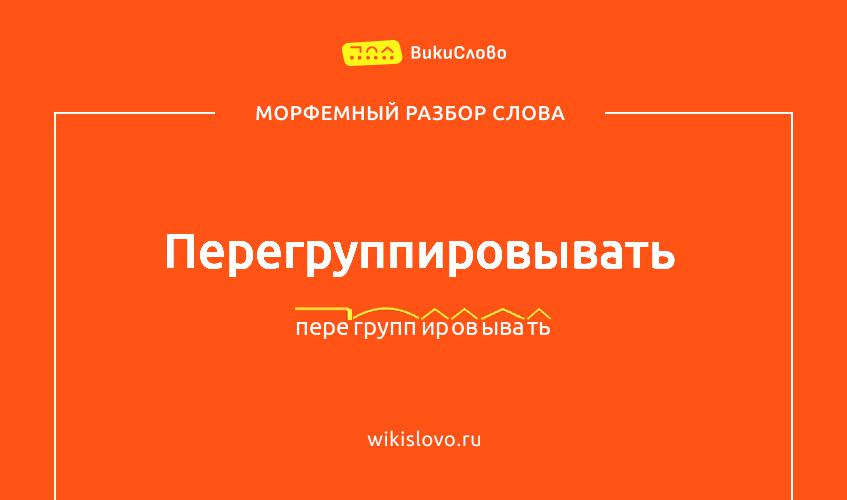 Морфемный разбор слова перегруппировывать