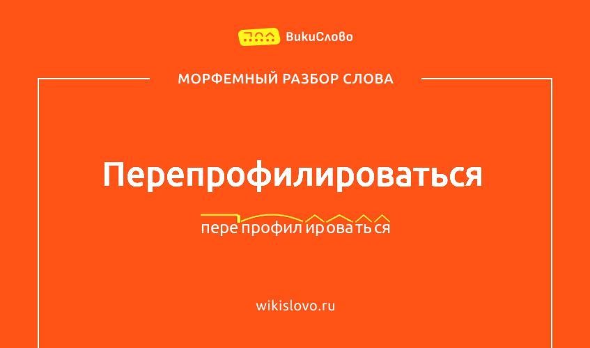 Морфемный разбор слова перепрофилироваться