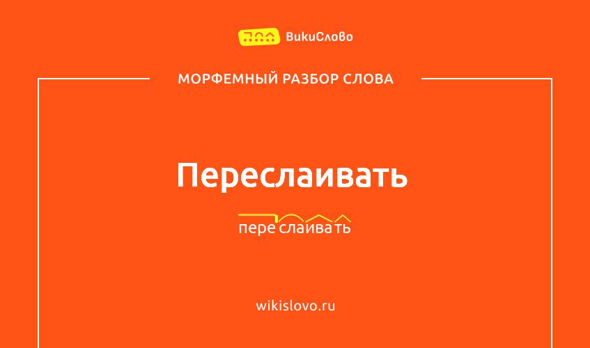 Морфемный разбор слова переслаивать