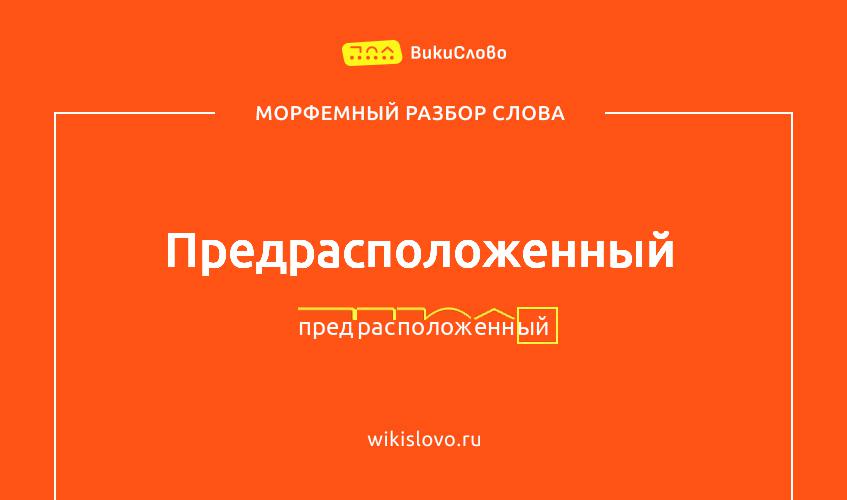 Морфемный разбор слова предрасположенный